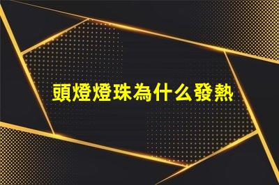 頭燈燈珠為什么發熱 頭燈燈珠亮度排行